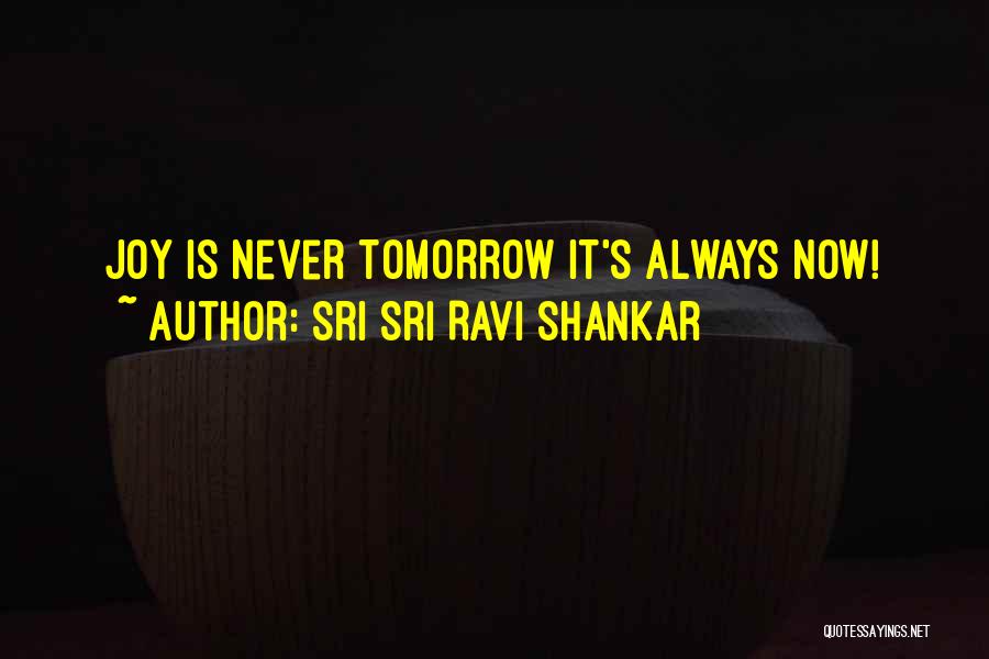 Sri Sri Ravi Shankar Quotes: Joy Is Never Tomorrow It's Always Now!