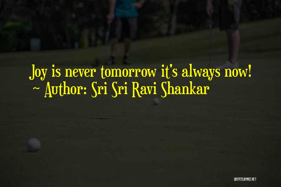 Sri Sri Ravi Shankar Quotes: Joy Is Never Tomorrow It's Always Now!