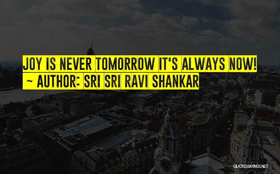 Sri Sri Ravi Shankar Quotes: Joy Is Never Tomorrow It's Always Now!