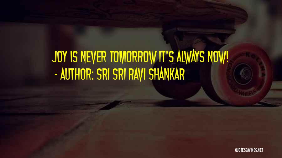Sri Sri Ravi Shankar Quotes: Joy Is Never Tomorrow It's Always Now!