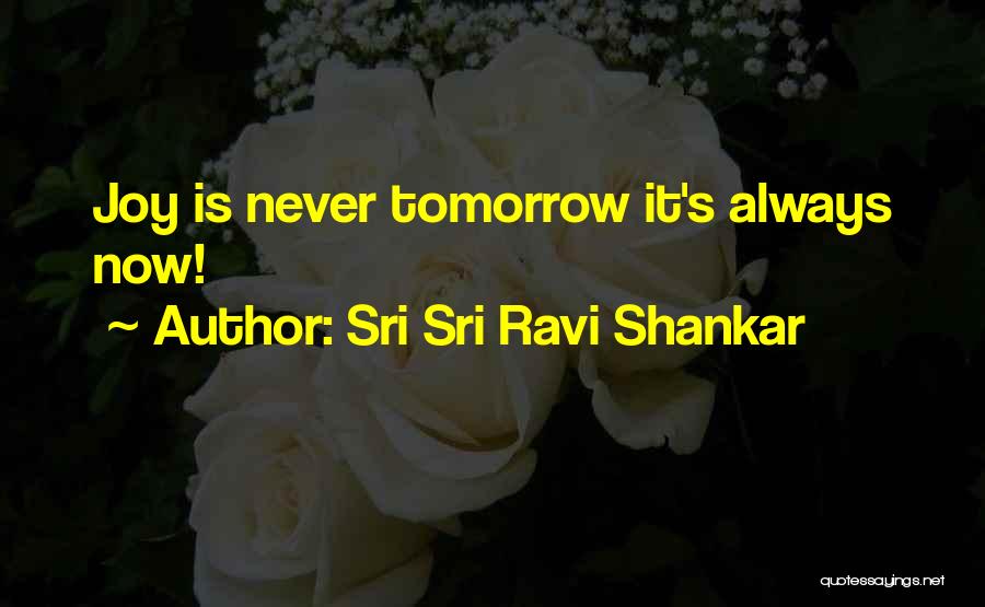 Sri Sri Ravi Shankar Quotes: Joy Is Never Tomorrow It's Always Now!