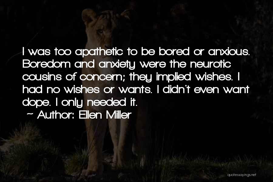 Ellen Miller Quotes: I Was Too Apathetic To Be Bored Or Anxious. Boredom And Anxiety Were The Neurotic Cousins Of Concern; They Implied