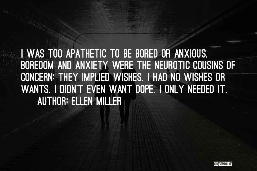 Ellen Miller Quotes: I Was Too Apathetic To Be Bored Or Anxious. Boredom And Anxiety Were The Neurotic Cousins Of Concern; They Implied