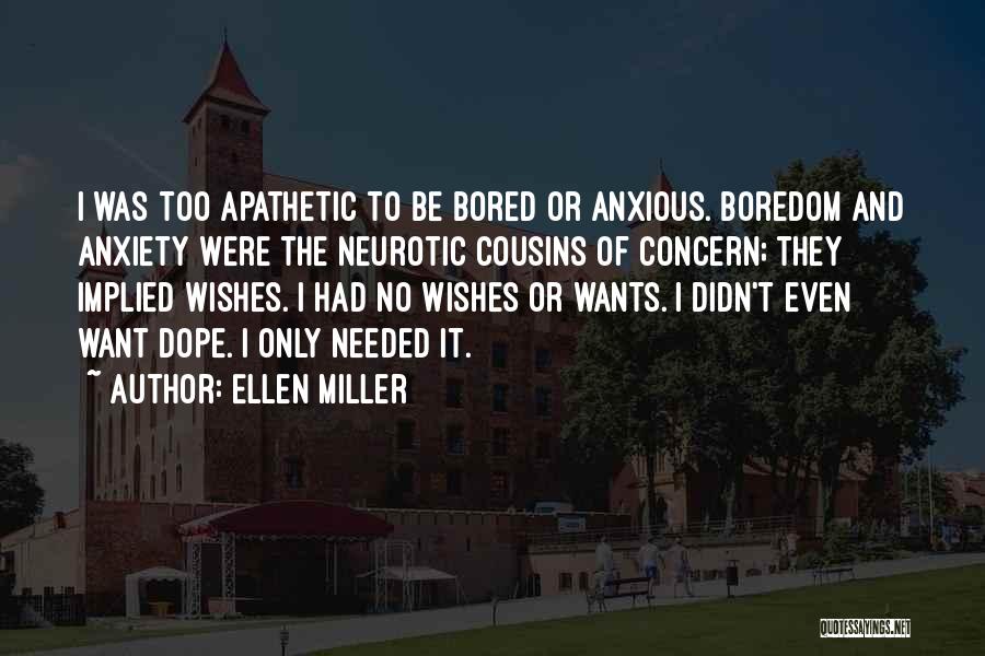 Ellen Miller Quotes: I Was Too Apathetic To Be Bored Or Anxious. Boredom And Anxiety Were The Neurotic Cousins Of Concern; They Implied