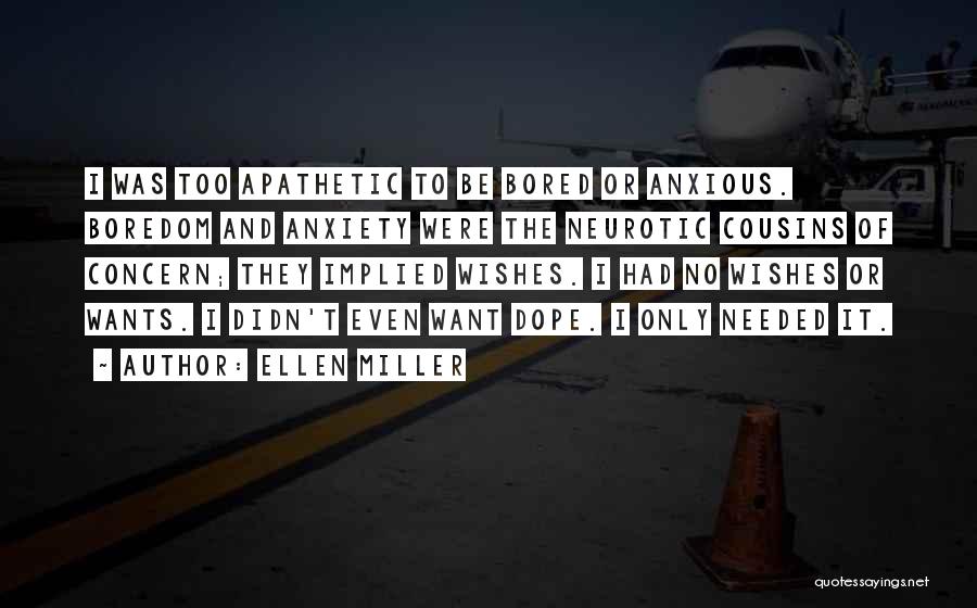 Ellen Miller Quotes: I Was Too Apathetic To Be Bored Or Anxious. Boredom And Anxiety Were The Neurotic Cousins Of Concern; They Implied