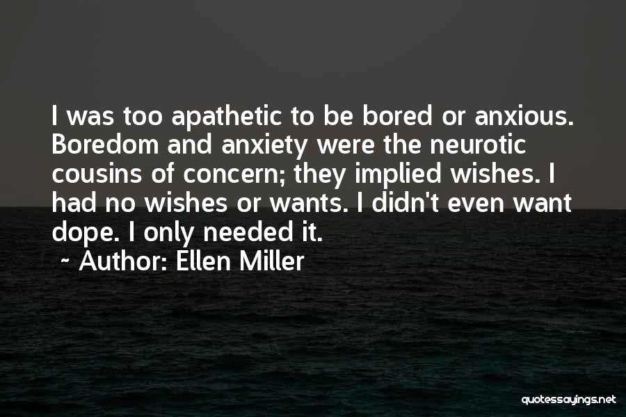 Ellen Miller Quotes: I Was Too Apathetic To Be Bored Or Anxious. Boredom And Anxiety Were The Neurotic Cousins Of Concern; They Implied
