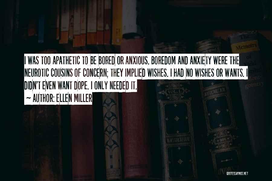 Ellen Miller Quotes: I Was Too Apathetic To Be Bored Or Anxious. Boredom And Anxiety Were The Neurotic Cousins Of Concern; They Implied