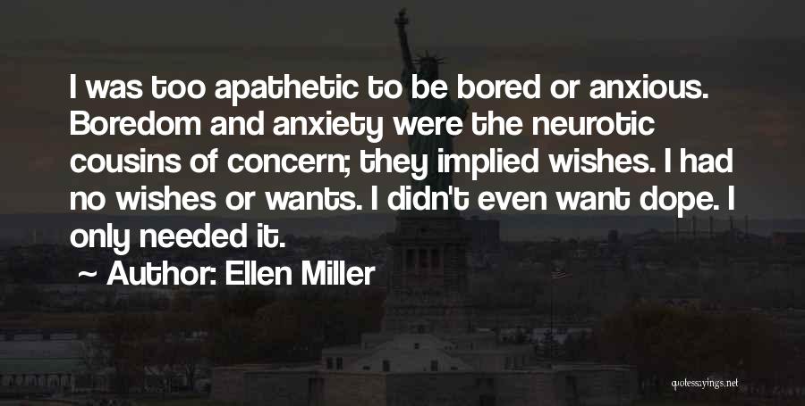 Ellen Miller Quotes: I Was Too Apathetic To Be Bored Or Anxious. Boredom And Anxiety Were The Neurotic Cousins Of Concern; They Implied