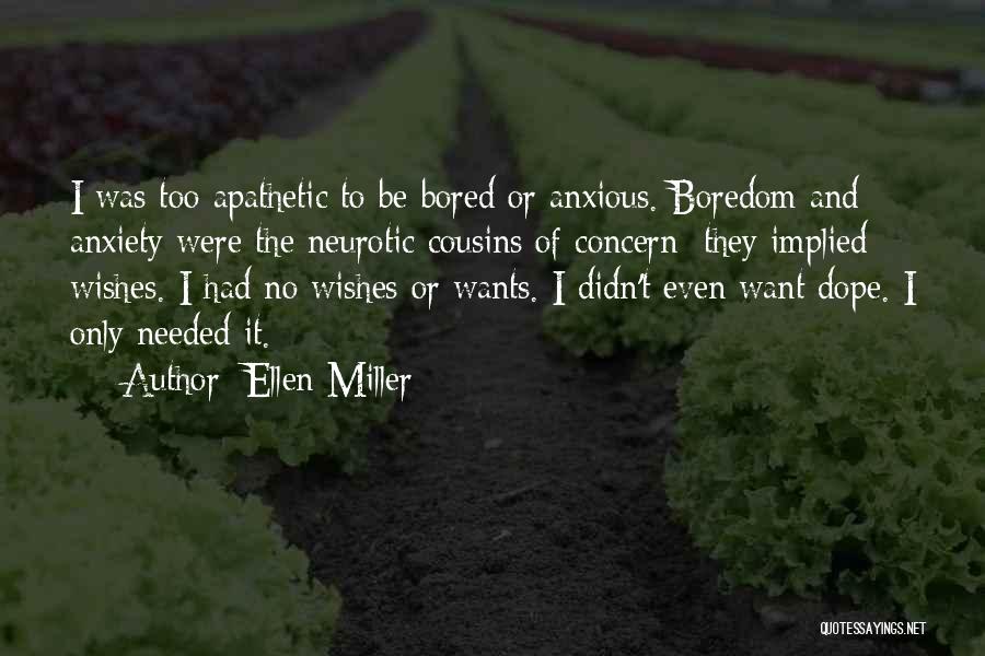 Ellen Miller Quotes: I Was Too Apathetic To Be Bored Or Anxious. Boredom And Anxiety Were The Neurotic Cousins Of Concern; They Implied