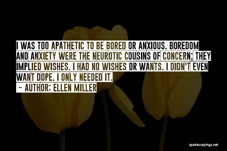 Ellen Miller Quotes: I Was Too Apathetic To Be Bored Or Anxious. Boredom And Anxiety Were The Neurotic Cousins Of Concern; They Implied