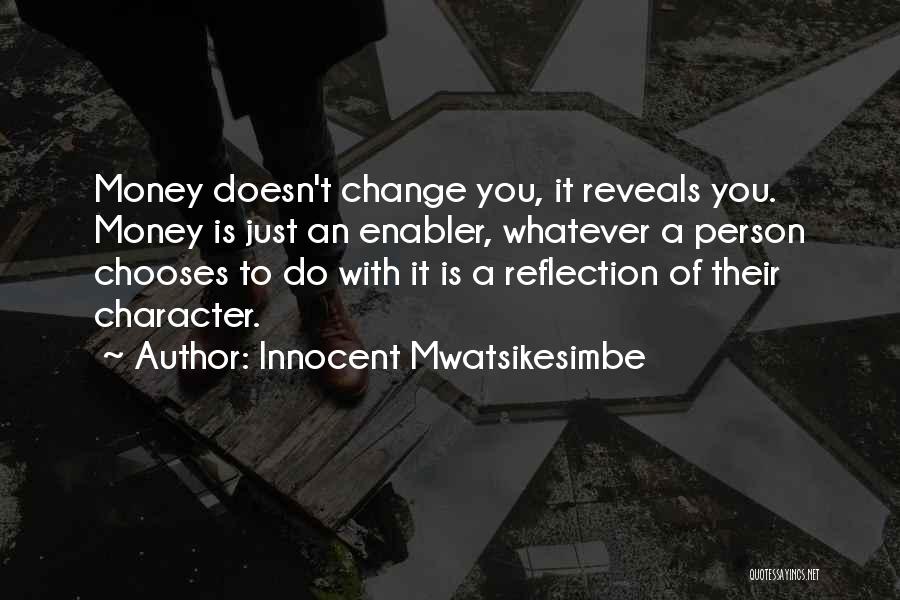 Innocent Mwatsikesimbe Quotes: Money Doesn't Change You, It Reveals You. Money Is Just An Enabler, Whatever A Person Chooses To Do With It