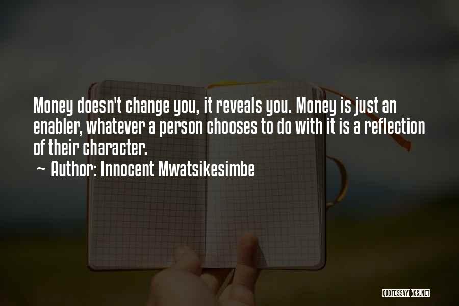 Innocent Mwatsikesimbe Quotes: Money Doesn't Change You, It Reveals You. Money Is Just An Enabler, Whatever A Person Chooses To Do With It