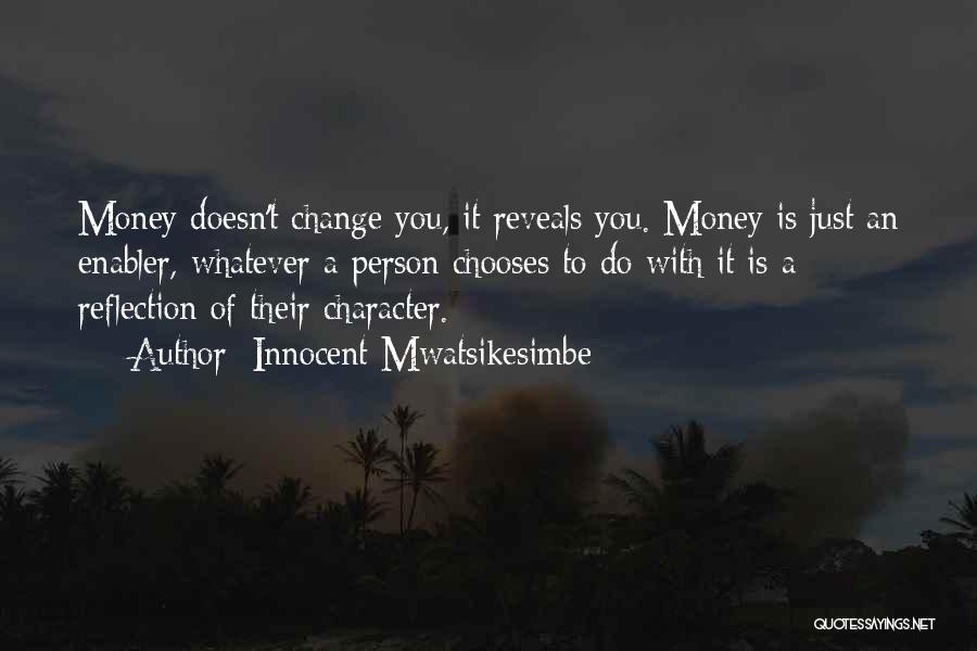 Innocent Mwatsikesimbe Quotes: Money Doesn't Change You, It Reveals You. Money Is Just An Enabler, Whatever A Person Chooses To Do With It