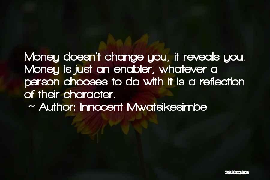 Innocent Mwatsikesimbe Quotes: Money Doesn't Change You, It Reveals You. Money Is Just An Enabler, Whatever A Person Chooses To Do With It