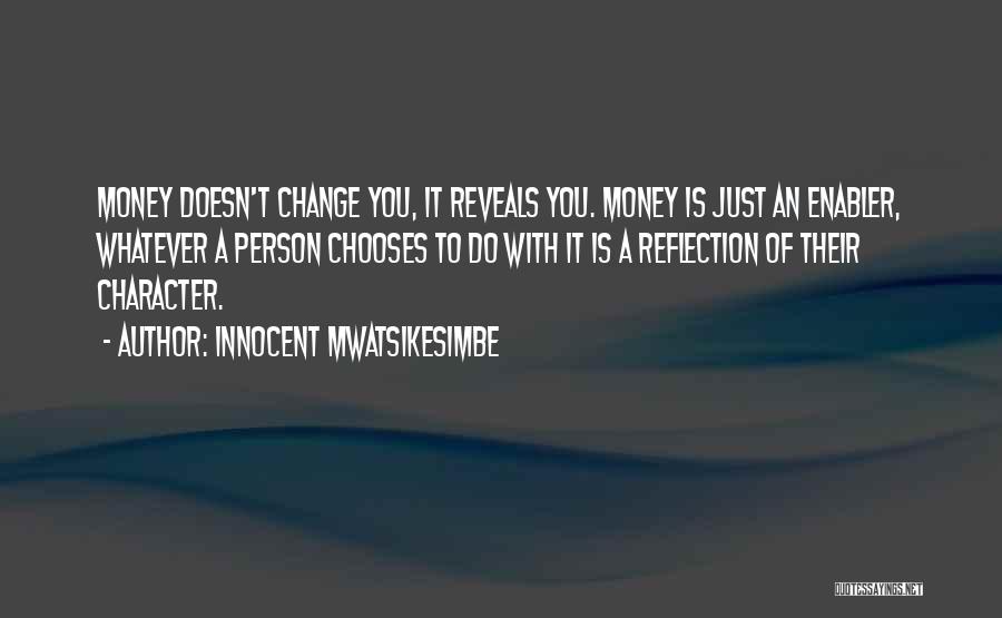 Innocent Mwatsikesimbe Quotes: Money Doesn't Change You, It Reveals You. Money Is Just An Enabler, Whatever A Person Chooses To Do With It