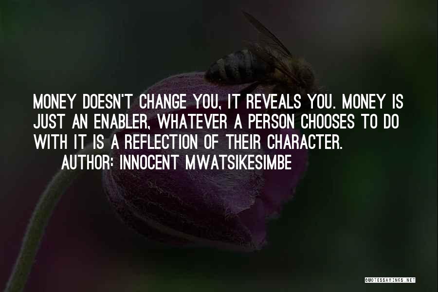 Innocent Mwatsikesimbe Quotes: Money Doesn't Change You, It Reveals You. Money Is Just An Enabler, Whatever A Person Chooses To Do With It