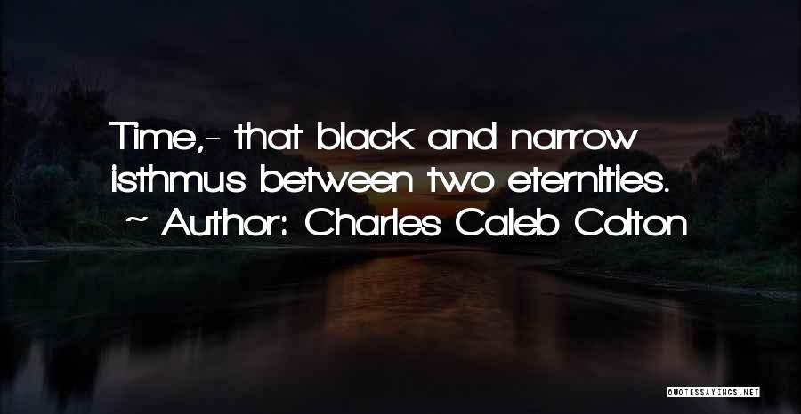 Charles Caleb Colton Quotes: Time,- That Black And Narrow Isthmus Between Two Eternities.