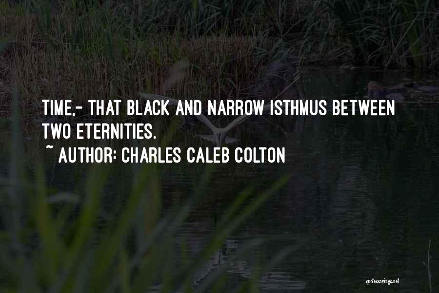 Charles Caleb Colton Quotes: Time,- That Black And Narrow Isthmus Between Two Eternities.
