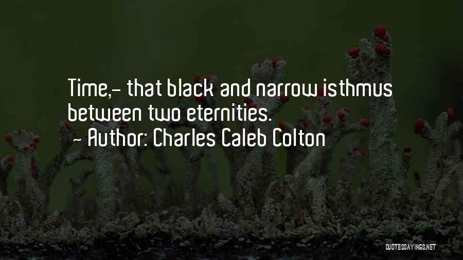 Charles Caleb Colton Quotes: Time,- That Black And Narrow Isthmus Between Two Eternities.