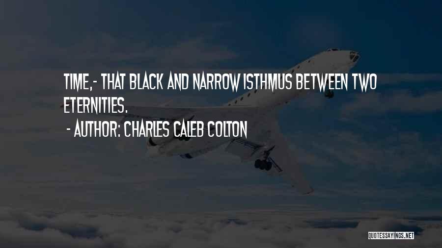 Charles Caleb Colton Quotes: Time,- That Black And Narrow Isthmus Between Two Eternities.