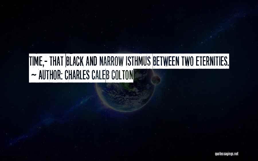 Charles Caleb Colton Quotes: Time,- That Black And Narrow Isthmus Between Two Eternities.