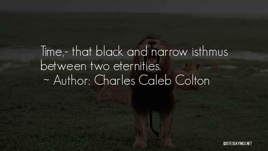 Charles Caleb Colton Quotes: Time,- That Black And Narrow Isthmus Between Two Eternities.