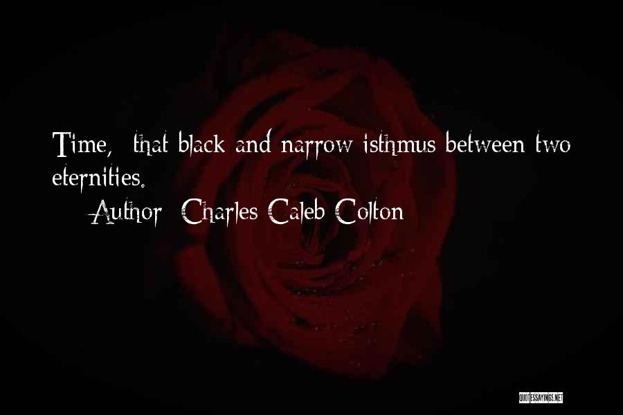 Charles Caleb Colton Quotes: Time,- That Black And Narrow Isthmus Between Two Eternities.