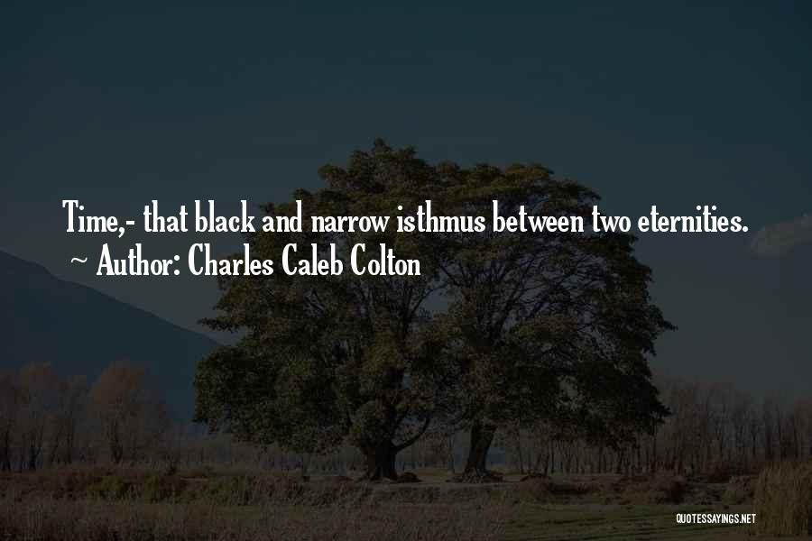 Charles Caleb Colton Quotes: Time,- That Black And Narrow Isthmus Between Two Eternities.