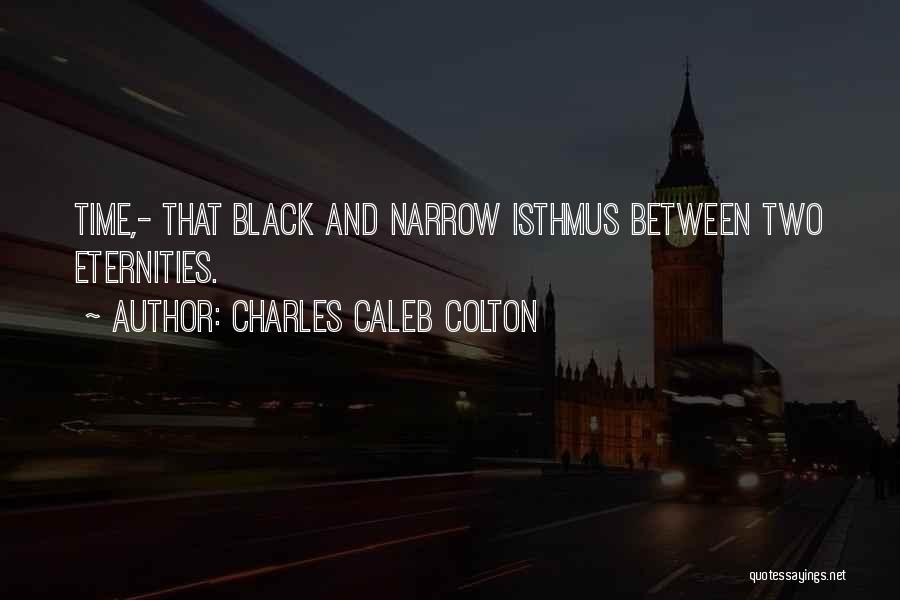 Charles Caleb Colton Quotes: Time,- That Black And Narrow Isthmus Between Two Eternities.