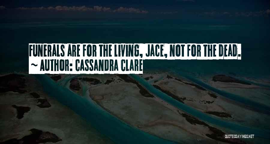 Cassandra Clare Quotes: Funerals Are For The Living, Jace, Not For The Dead.