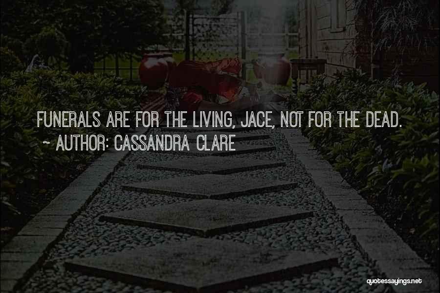 Cassandra Clare Quotes: Funerals Are For The Living, Jace, Not For The Dead.