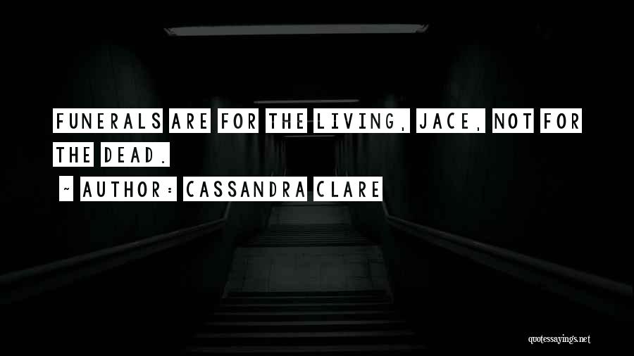Cassandra Clare Quotes: Funerals Are For The Living, Jace, Not For The Dead.