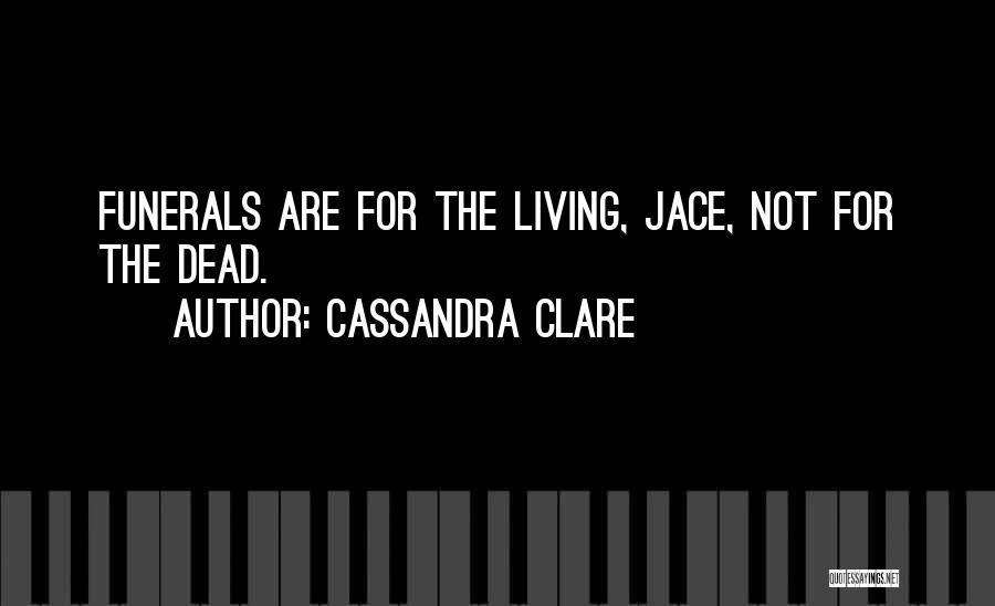 Cassandra Clare Quotes: Funerals Are For The Living, Jace, Not For The Dead.