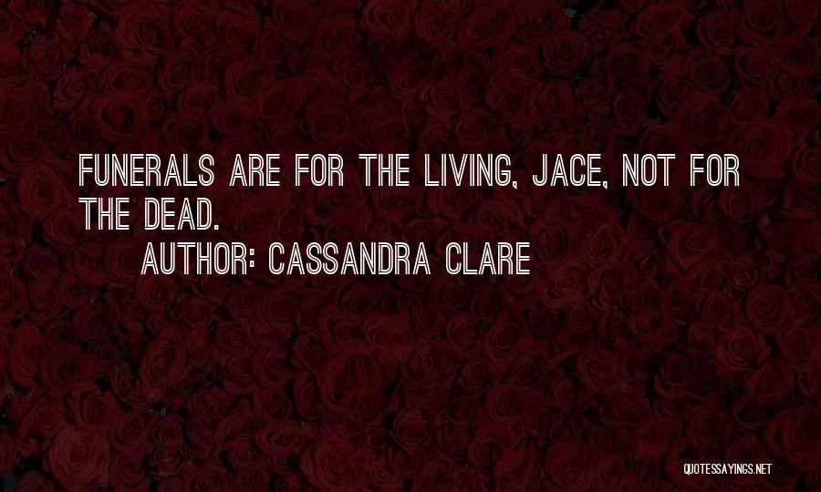 Cassandra Clare Quotes: Funerals Are For The Living, Jace, Not For The Dead.