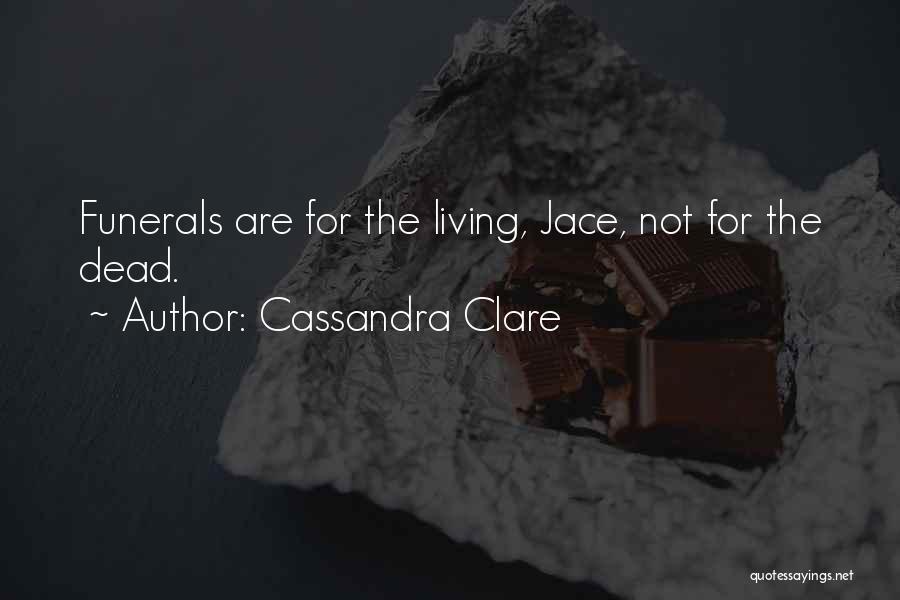 Cassandra Clare Quotes: Funerals Are For The Living, Jace, Not For The Dead.