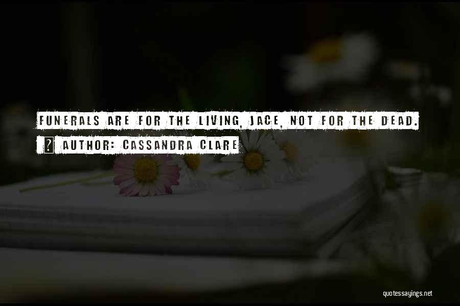 Cassandra Clare Quotes: Funerals Are For The Living, Jace, Not For The Dead.
