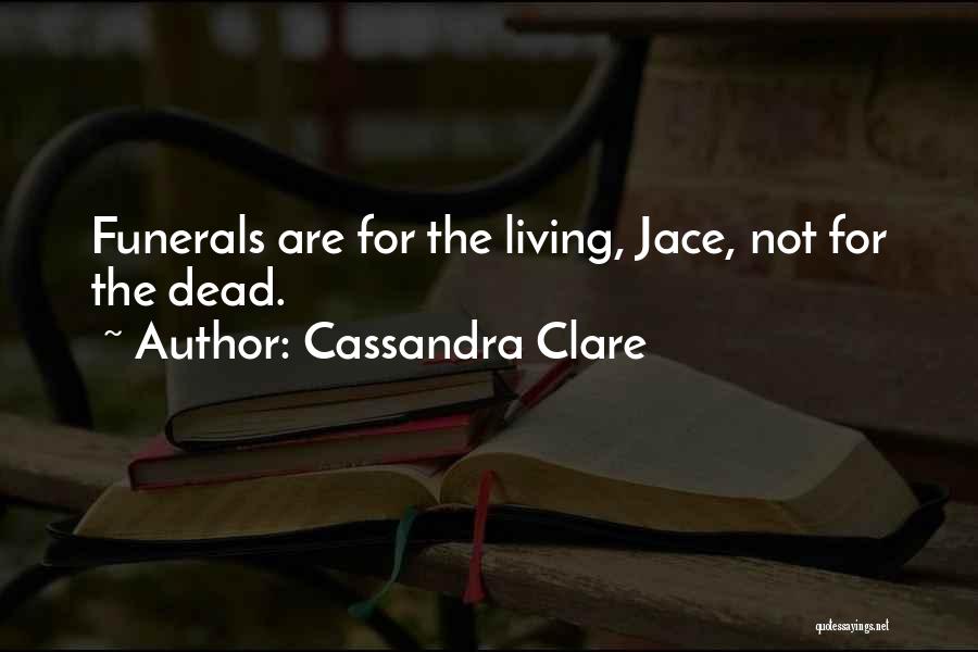 Cassandra Clare Quotes: Funerals Are For The Living, Jace, Not For The Dead.