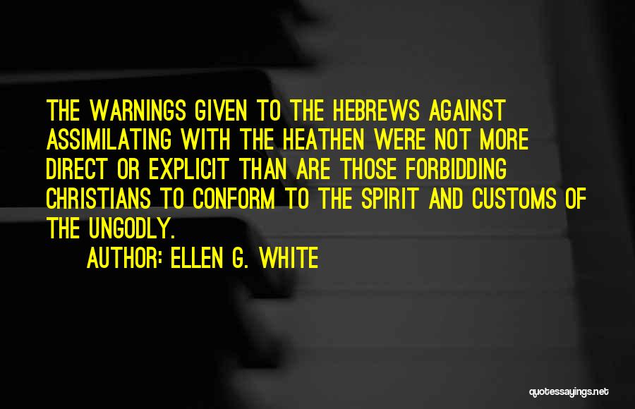 Ellen G. White Quotes: The Warnings Given To The Hebrews Against Assimilating With The Heathen Were Not More Direct Or Explicit Than Are Those