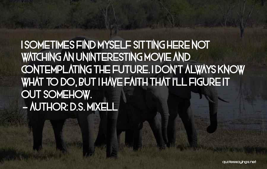 D.S. Mixell Quotes: I Sometimes Find Myself Sitting Here Not Watching An Uninteresting Movie And Contemplating The Future. I Don't Always Know What