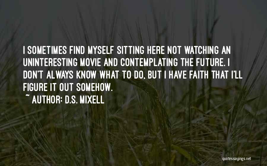 D.S. Mixell Quotes: I Sometimes Find Myself Sitting Here Not Watching An Uninteresting Movie And Contemplating The Future. I Don't Always Know What