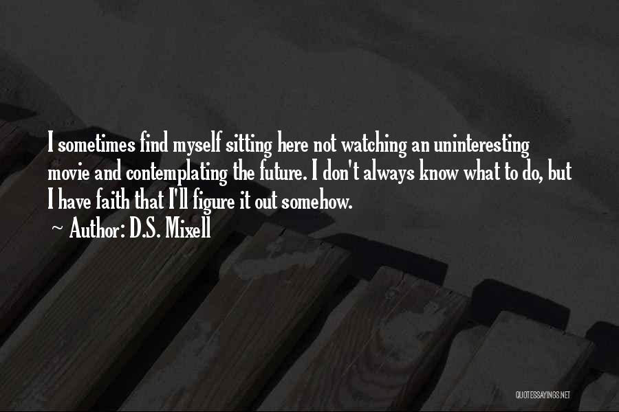 D.S. Mixell Quotes: I Sometimes Find Myself Sitting Here Not Watching An Uninteresting Movie And Contemplating The Future. I Don't Always Know What