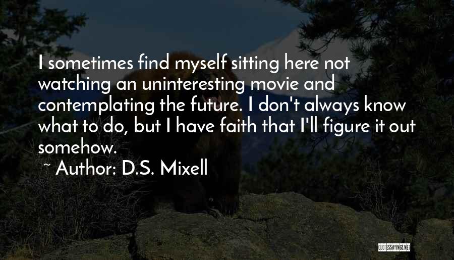 D.S. Mixell Quotes: I Sometimes Find Myself Sitting Here Not Watching An Uninteresting Movie And Contemplating The Future. I Don't Always Know What