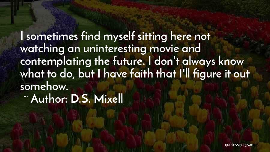 D.S. Mixell Quotes: I Sometimes Find Myself Sitting Here Not Watching An Uninteresting Movie And Contemplating The Future. I Don't Always Know What