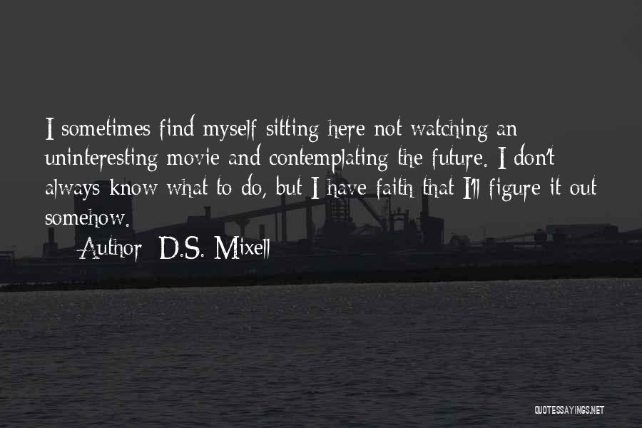 D.S. Mixell Quotes: I Sometimes Find Myself Sitting Here Not Watching An Uninteresting Movie And Contemplating The Future. I Don't Always Know What