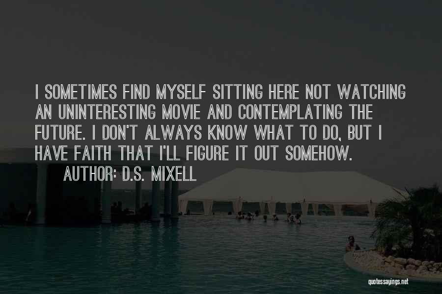 D.S. Mixell Quotes: I Sometimes Find Myself Sitting Here Not Watching An Uninteresting Movie And Contemplating The Future. I Don't Always Know What