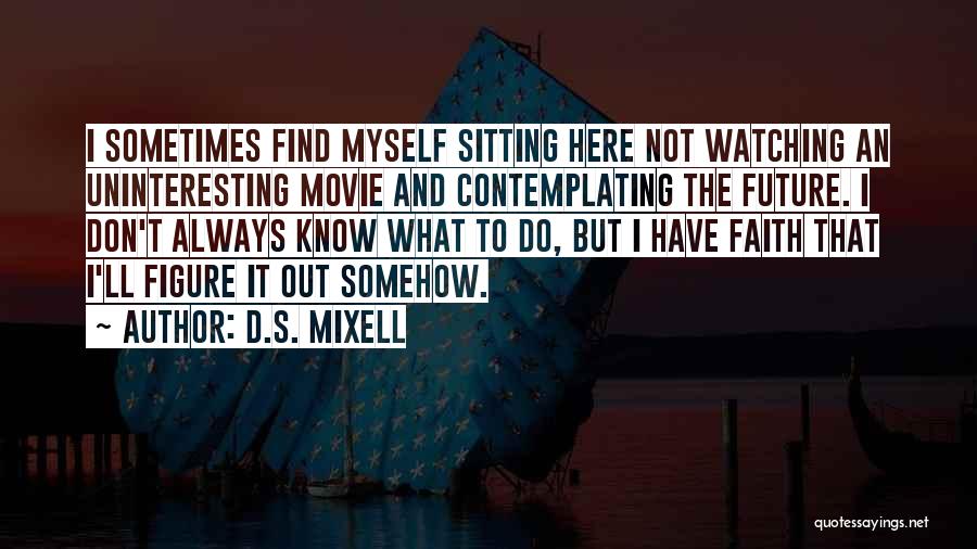 D.S. Mixell Quotes: I Sometimes Find Myself Sitting Here Not Watching An Uninteresting Movie And Contemplating The Future. I Don't Always Know What