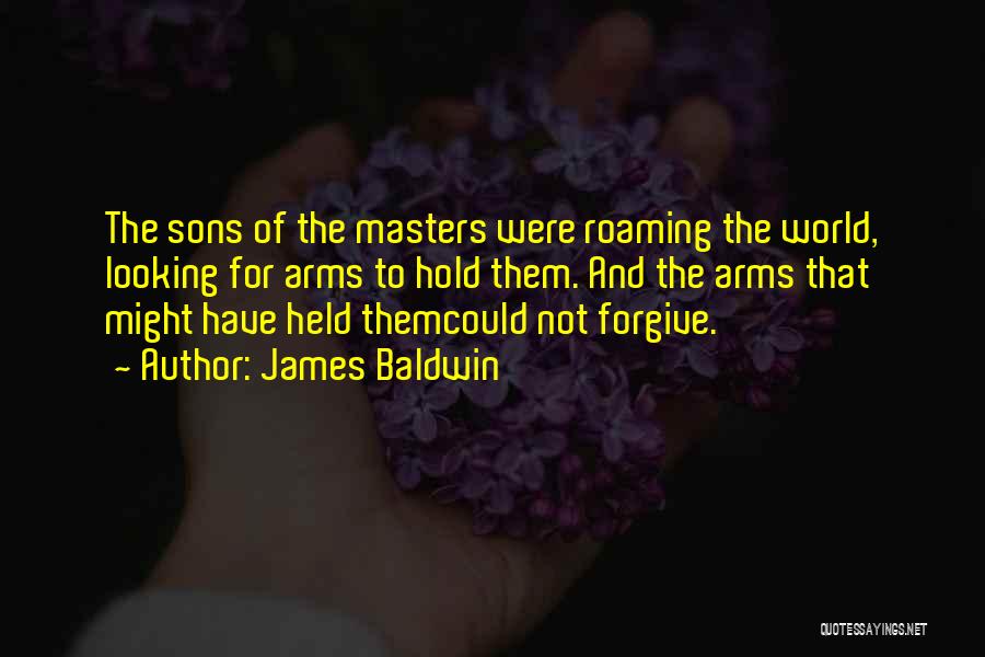 James Baldwin Quotes: The Sons Of The Masters Were Roaming The World, Looking For Arms To Hold Them. And The Arms That Might