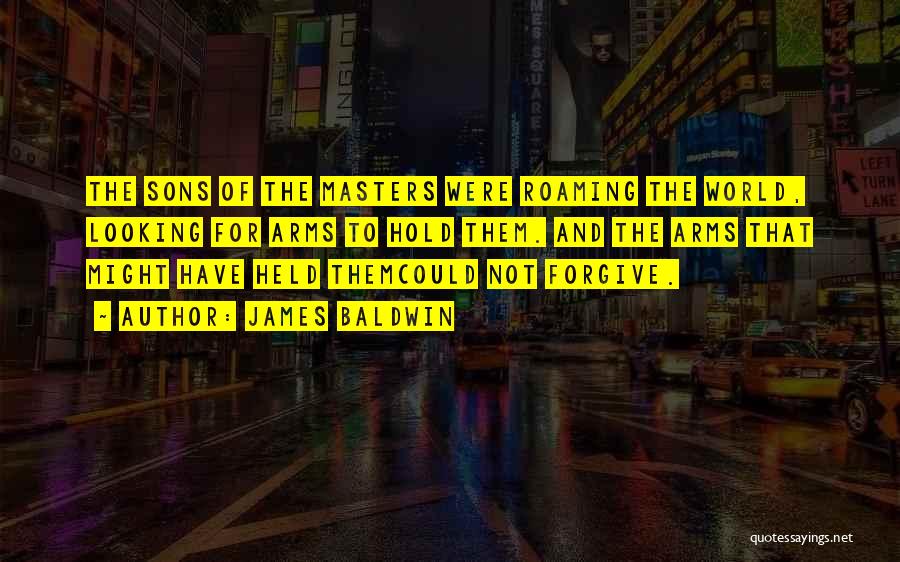 James Baldwin Quotes: The Sons Of The Masters Were Roaming The World, Looking For Arms To Hold Them. And The Arms That Might