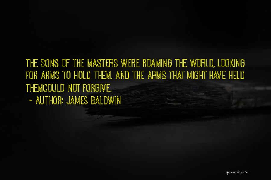 James Baldwin Quotes: The Sons Of The Masters Were Roaming The World, Looking For Arms To Hold Them. And The Arms That Might