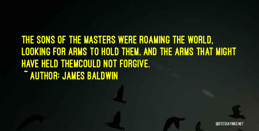 James Baldwin Quotes: The Sons Of The Masters Were Roaming The World, Looking For Arms To Hold Them. And The Arms That Might